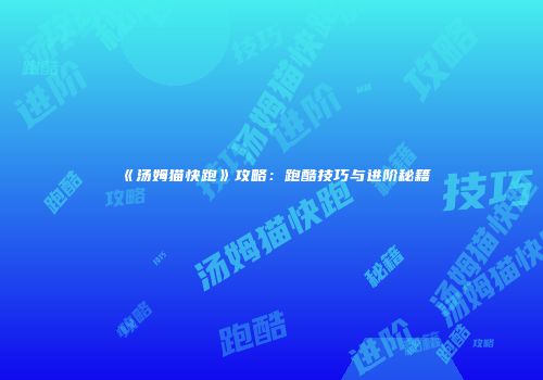 《汤姆猫快跑》攻略：跑酷技巧与进阶秘籍