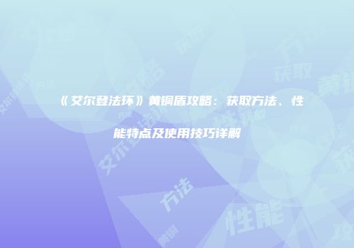 《艾尔登法环》黄铜盾攻略：获取方法、性能特点及使用技巧详解