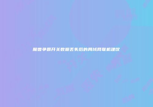 魔兽争霸开关数据丢失后的局域网联机建议