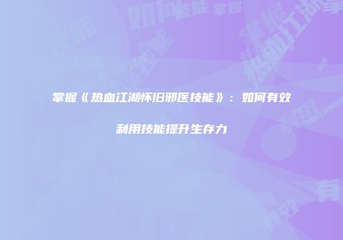 掌握《热血江湖怀旧邪医技能》：如何有效利用技能提升生存力