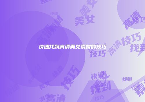 快速找到高清美女素材的技巧