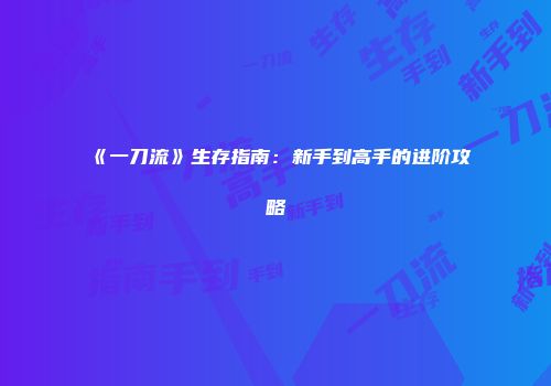 《一刀流》生存指南：新手到高手的进阶攻略