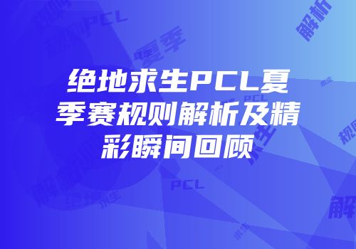 绝地求生PCL夏季赛规则解析及精彩瞬间回顾