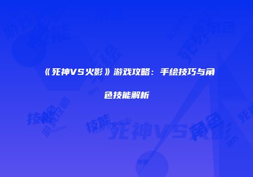 《死神VS火影》游戏攻略：手绘技巧与角色技能解析