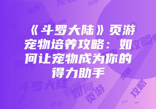 《斗罗大陆》页游宠物培养攻略:如何让宠物成为你的得力助手