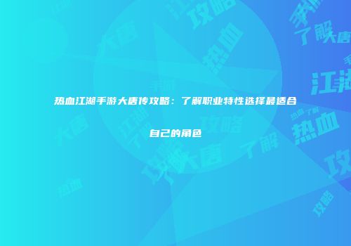 热血江湖手游大唐传攻略：了解职业特性选择最适合自己的角色
