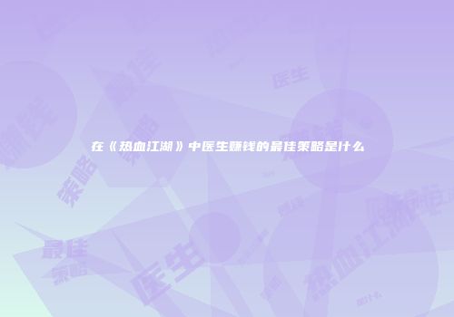 在《热血江湖》中医生赚钱的最佳策略是什么