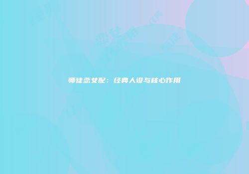 师徒恋女配：经典人设与核心作用