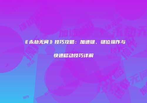 《永劫无间》技巧攻略：加速键、键位操作与快速移动技巧详解