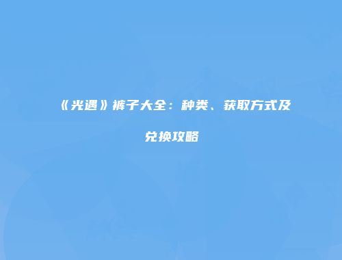 《光遇》裤子大全：种类、获取方式及兑换攻略