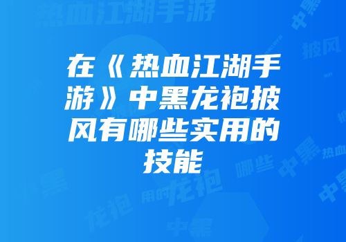 在《热血江湖手游》中黑龙袍披风有哪些实用的技能
