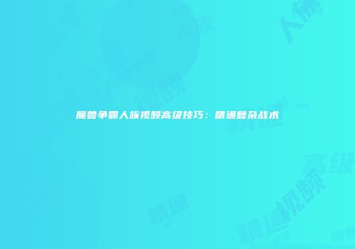 魔兽争霸人族视频高级技巧：精通复杂战术