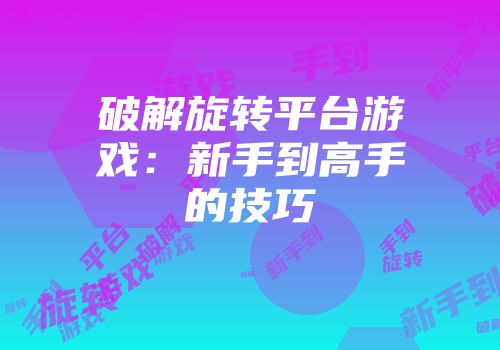 破解旋转平台游戏：新手到高手的技巧