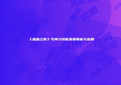 《热血江湖》弓神力技能深度解析与应用