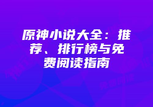 原神小说大全：推荐、排行榜与免费阅读指南