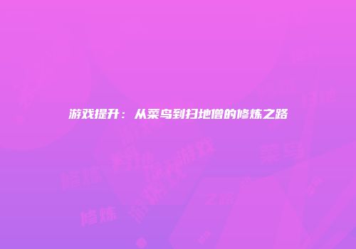 游戏提升：从菜鸟到扫地僧的修炼之路