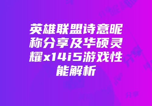 英雄联盟诗意昵称分享及华硕灵耀x14i5游戏性能解析