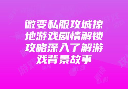 微变私服攻城掠地游戏剧情解锁攻略深入了解游戏背景故事