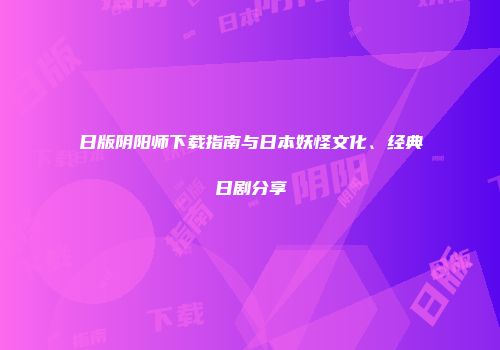 日版阴阳师下载指南与日本妖怪文化、经典日剧分享