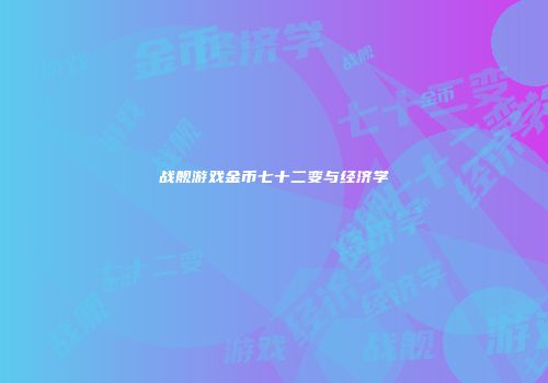 战舰游戏金币七十二变与经济学