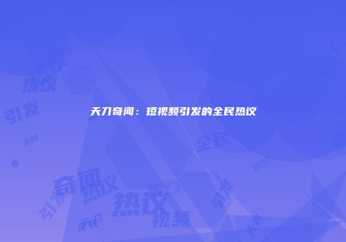 天刀奇闻：短视频引发的全民热议