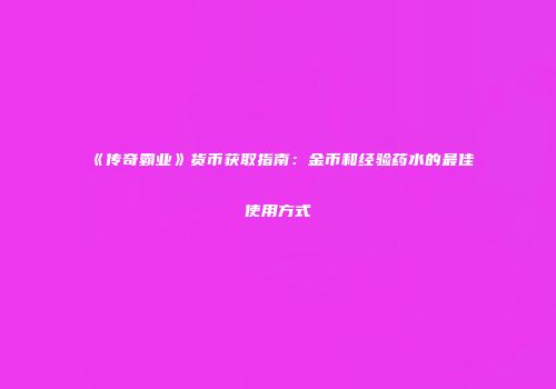 《传奇霸业》货币获取指南：金币和经验药水的最佳使用方式