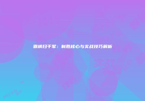 霸横扫千军：制胜核心与实战技巧解析