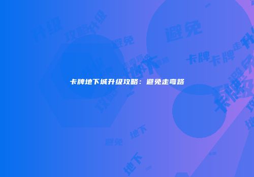 卡牌地下城升级攻略：避免走弯路