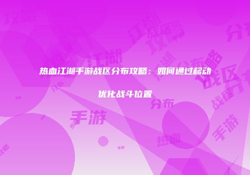 热血江湖手游战区分布攻略：如何通过移动优化战斗位置