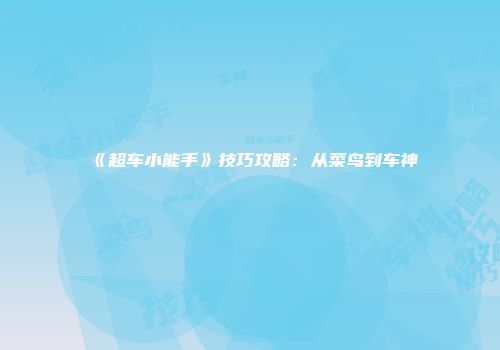 《超车小能手》技巧攻略：从菜鸟到车神