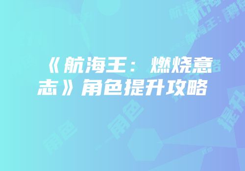 《航海王：燃烧意志》角色提升攻略