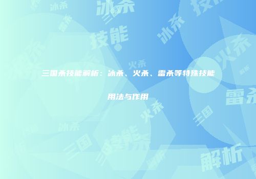 三国杀技能解析：冰杀、火杀、雷杀等特殊技能用法与作用