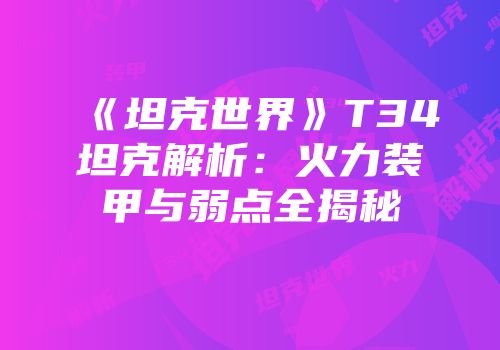 《坦克世界》T34坦克解析：火力装甲与弱点全揭秘