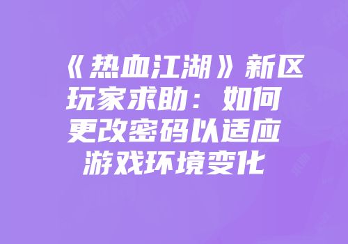 《热血江湖》新区玩家求助：如何更改密码以适应游戏环境变化