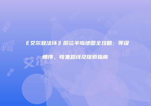 《艾尔登法环》啜泣半岛地图全攻略：等级顺序、收集路线及探索指南