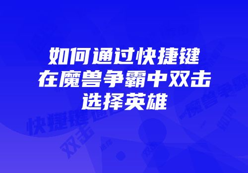 如何通过快捷键在魔兽争霸中双击选择英雄