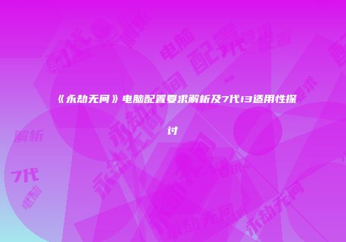 《永劫无间》电脑配置要求解析及7代i3适用性探讨