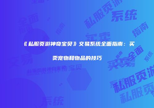 《私服页游神奇宝贝》交易系统全面指南：买卖宠物和物品的技巧