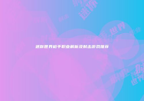 迷你世界枪手职业解析及射击游戏推荐
