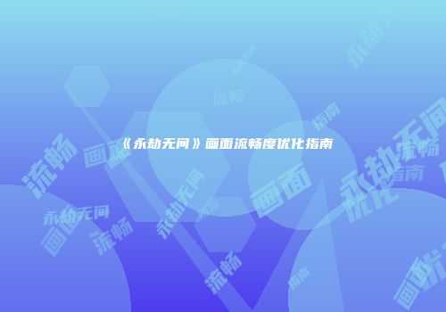 《永劫无间》画面流畅度优化指南