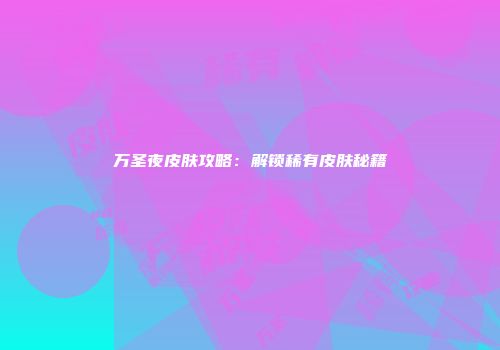 万圣夜皮肤攻略：解锁稀有皮肤秘籍