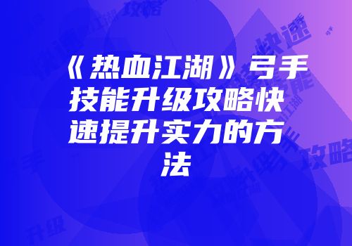 《热血江湖》弓手技能升级攻略快速提升实力的方法