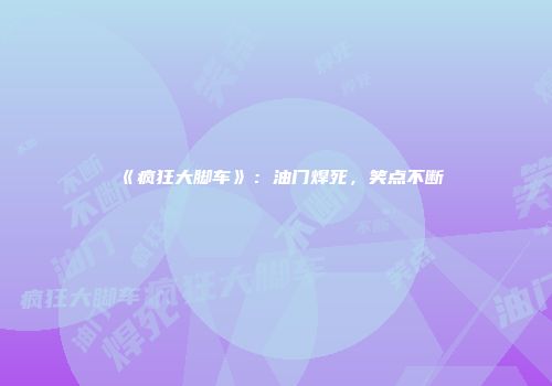《疯狂大脚车》：油门焊死，笑点不断