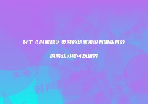 对于《时间熬》页游的玩家来说有哪些有效的游戏习惯可以培养