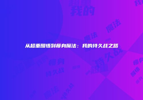 从超重醒悟到瘦身魔法：我的持久战之路