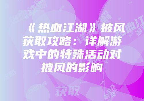 《热血江湖》披风获取攻略：详解游戏中的特殊活动对披风的影响