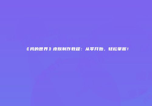 《我的世界》皮肤制作教程：从零开始，轻松掌握！