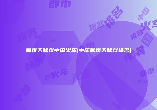 都市天际线中国火车(中国都市天际线排名)