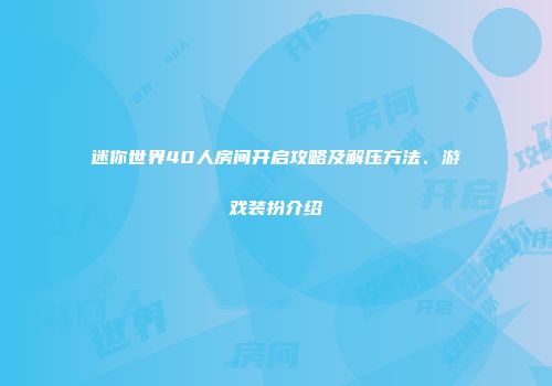 迷你世界40人房间开启攻略及解压方法、游戏装扮介绍