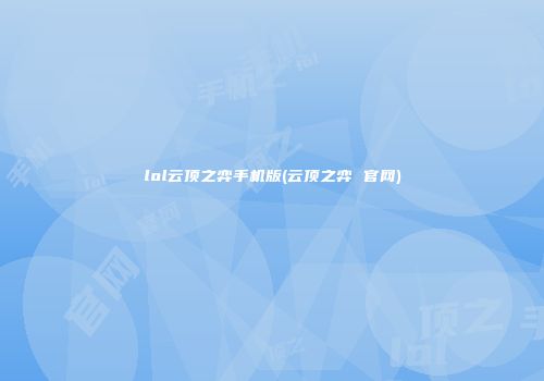 lol云顶之弈手机版(云顶之弈 官网)